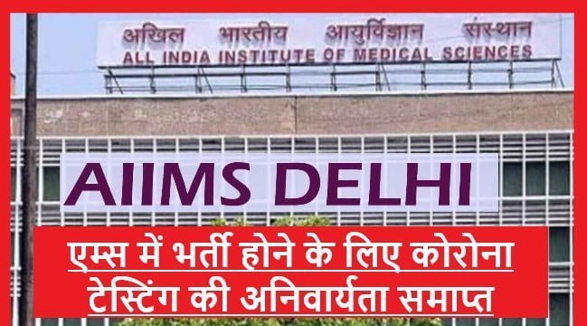 AIIMS Delhi में भर्ती होने वाले मरीजों के लिए corona Testing की अनिवार्यता समाप्त