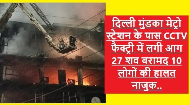 Delhi Fire 27 Death: दिल्ली मुंडका मेट्रो के पास CCTV फैक्ट्री में भीषण अग्निकांड अब तक 27 लोगों की मौत 150 लोग रेस्क्यू, राहत बचाव कार्य जारी