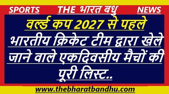 2027 World Cup से पहले भारतीय क्रिकेट टीम द्वारा खेले जाने वाले एकदिवसीय(ODI) मैचों की पूरी लिस्ट..